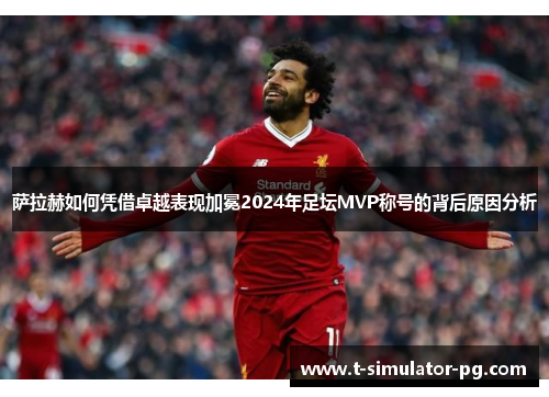 萨拉赫如何凭借卓越表现加冕2024年足坛MVP称号的背后原因分析 萨拉赫如何凭借卓越表现加冕2024年足坛MVP称号的背后原因分析