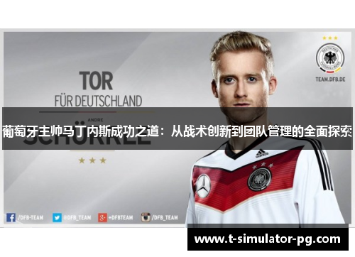 葡萄牙主帅马丁内斯成功之道:从战术创新到团队管理的全面探索 葡萄牙主帅马丁内斯成功之道:从战术创新到团队管理的全面探索