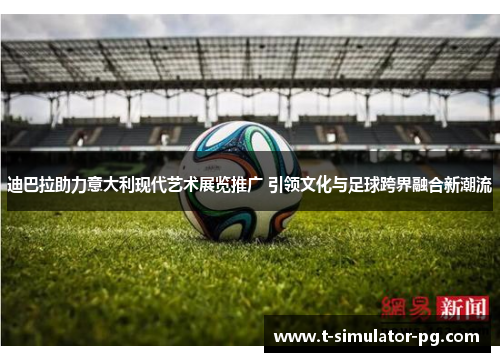 迪巴拉助力意大利现代艺术展览推广 引领文化与足球跨界融合新潮流