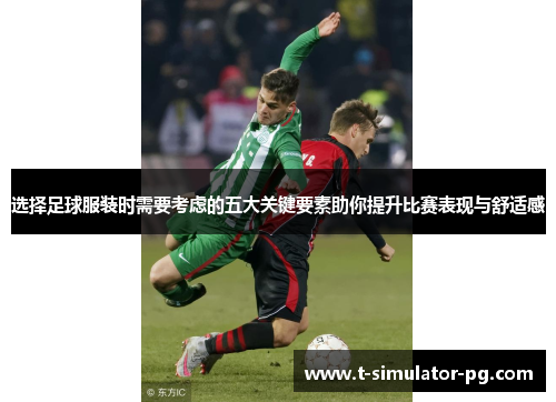 选择足球服装时需要考虑的五大关键要素助你提升比赛表现与舒适感