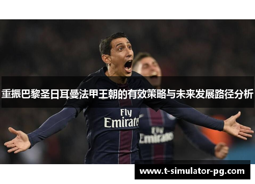 重振巴黎圣日耳曼法甲王朝的有效策略与未来发展路径分析