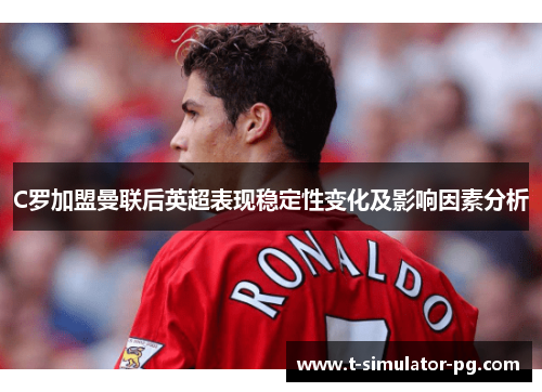 C罗加盟曼联后英超表现稳定性变化及影响因素分析