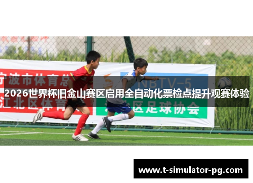2026世界杯旧金山赛区启用全自动化票检点提升观赛体验