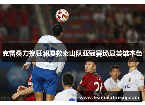 克雷桑力挽狂澜屡救泰山队亚冠赛场显英雄本色