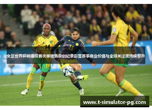 女足世界杯转播权首次单独售卖创纪录彰显赛事商业价值与全球关注度持续攀升