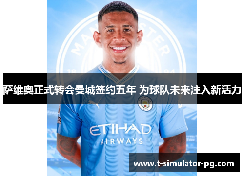 萨维奥正式转会曼城签约五年 为球队未来注入新活力