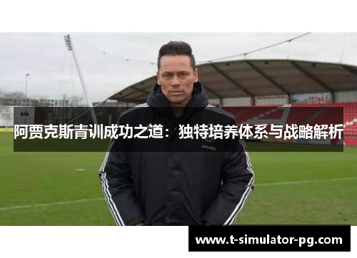 阿贾克斯青训成功之道：独特培养体系与战略解析
