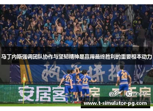 马丁内斯强调团队协作与坚韧精神是赢得最终胜利的重要根本动力